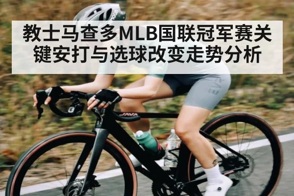 教士马查多MLB国联冠军赛关键安打与选球改变走势分析