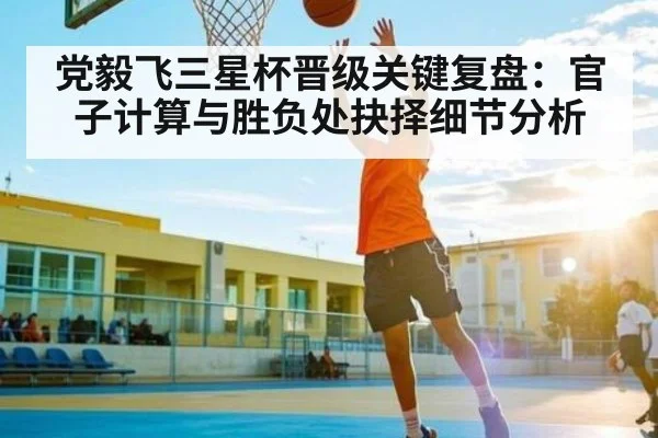 党毅飞三星杯晋级关键复盘：官子计算与胜负处抉择细节分析