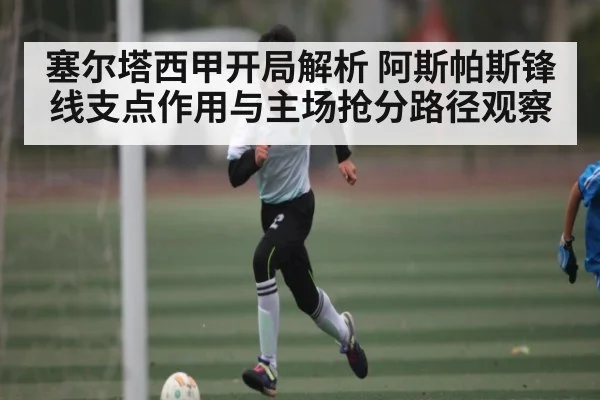 塞尔塔西甲开局解析 阿斯帕斯锋线支点作用与主场抢分路径观察